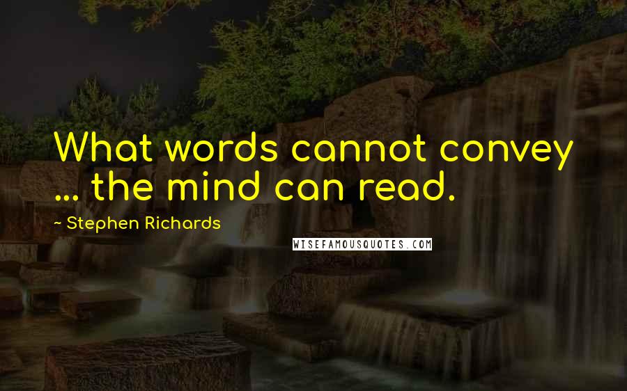 Stephen Richards Quotes: What words cannot convey ... the mind can read.