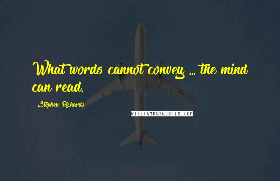 Stephen Richards Quotes: What words cannot convey ... the mind can read.