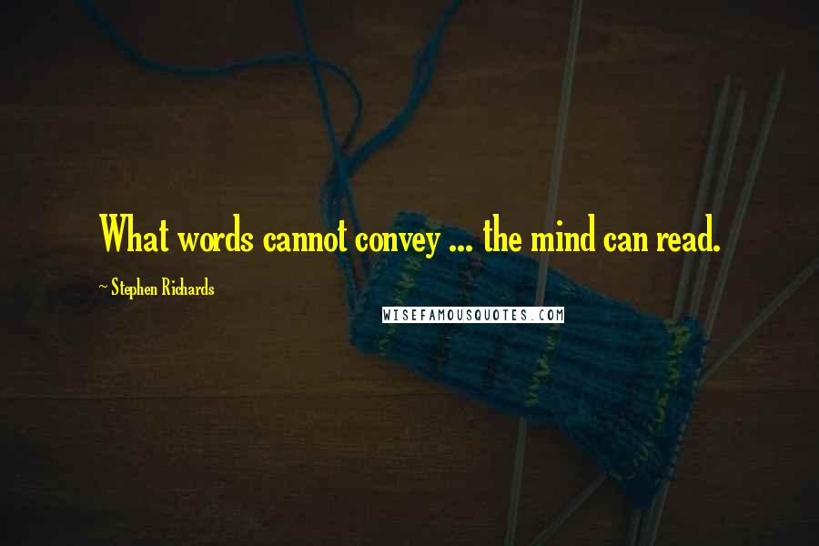 Stephen Richards Quotes: What words cannot convey ... the mind can read.