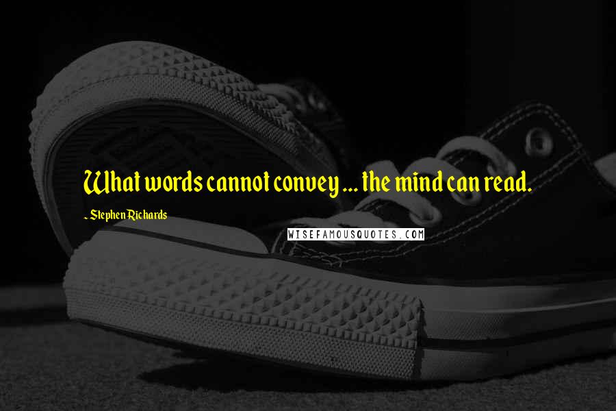 Stephen Richards Quotes: What words cannot convey ... the mind can read.