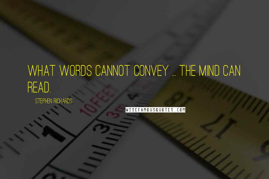 Stephen Richards Quotes: What words cannot convey ... the mind can read.