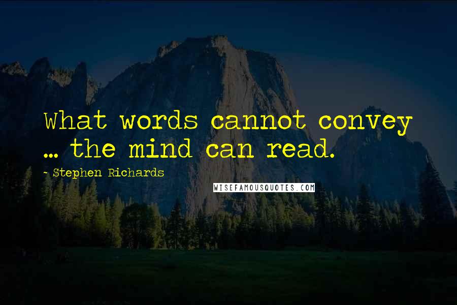 Stephen Richards Quotes: What words cannot convey ... the mind can read.