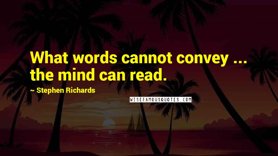 Stephen Richards Quotes: What words cannot convey ... the mind can read.