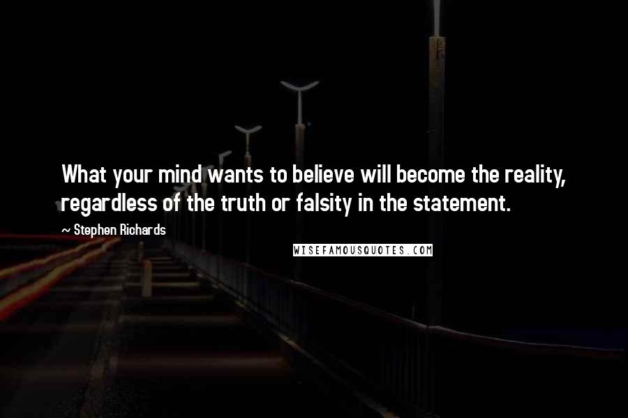 Stephen Richards Quotes: What your mind wants to believe will become the reality, regardless of the truth or falsity in the statement.