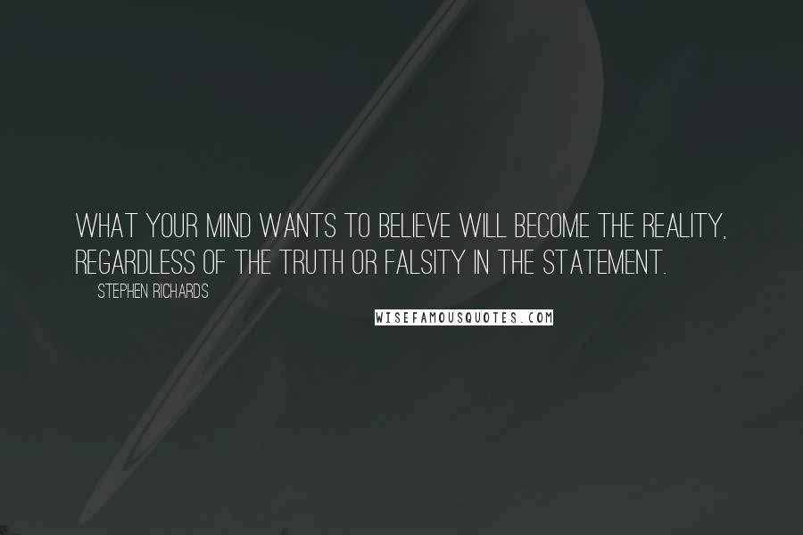 Stephen Richards Quotes: What your mind wants to believe will become the reality, regardless of the truth or falsity in the statement.