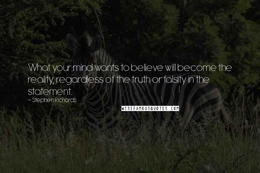 Stephen Richards Quotes: What your mind wants to believe will become the reality, regardless of the truth or falsity in the statement.