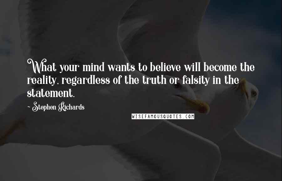 Stephen Richards Quotes: What your mind wants to believe will become the reality, regardless of the truth or falsity in the statement.