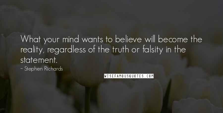 Stephen Richards Quotes: What your mind wants to believe will become the reality, regardless of the truth or falsity in the statement.