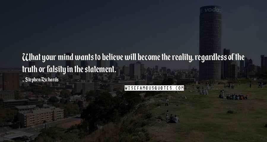 Stephen Richards Quotes: What your mind wants to believe will become the reality, regardless of the truth or falsity in the statement.