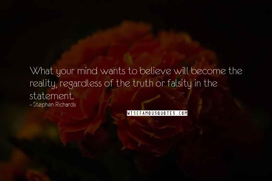 Stephen Richards Quotes: What your mind wants to believe will become the reality, regardless of the truth or falsity in the statement.