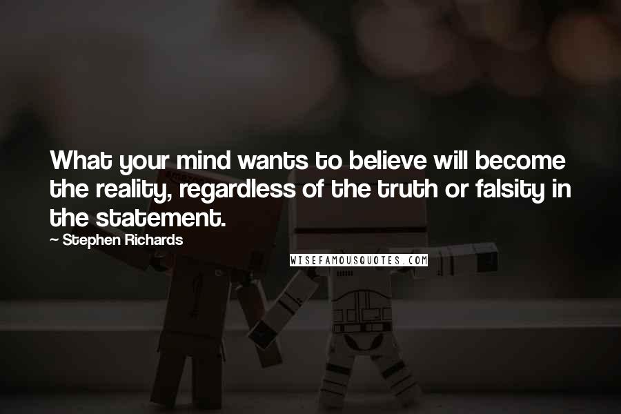 Stephen Richards Quotes: What your mind wants to believe will become the reality, regardless of the truth or falsity in the statement.