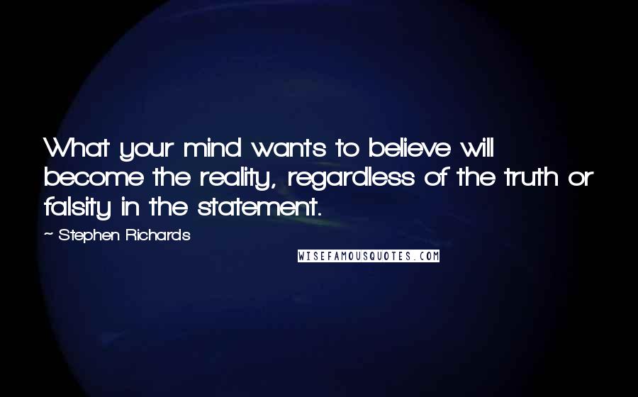 Stephen Richards Quotes: What your mind wants to believe will become the reality, regardless of the truth or falsity in the statement.