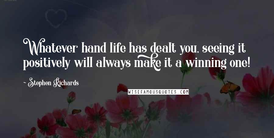 Stephen Richards Quotes: Whatever hand life has dealt you, seeing it positively will always make it a winning one!