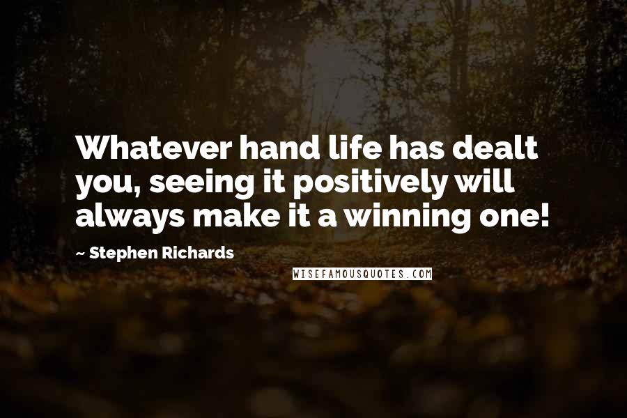 Stephen Richards Quotes: Whatever hand life has dealt you, seeing it positively will always make it a winning one!