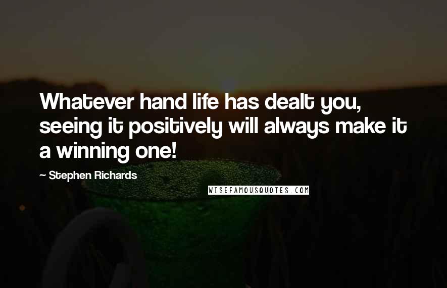 Stephen Richards Quotes: Whatever hand life has dealt you, seeing it positively will always make it a winning one!