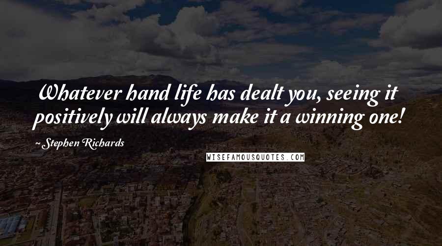 Stephen Richards Quotes: Whatever hand life has dealt you, seeing it positively will always make it a winning one!