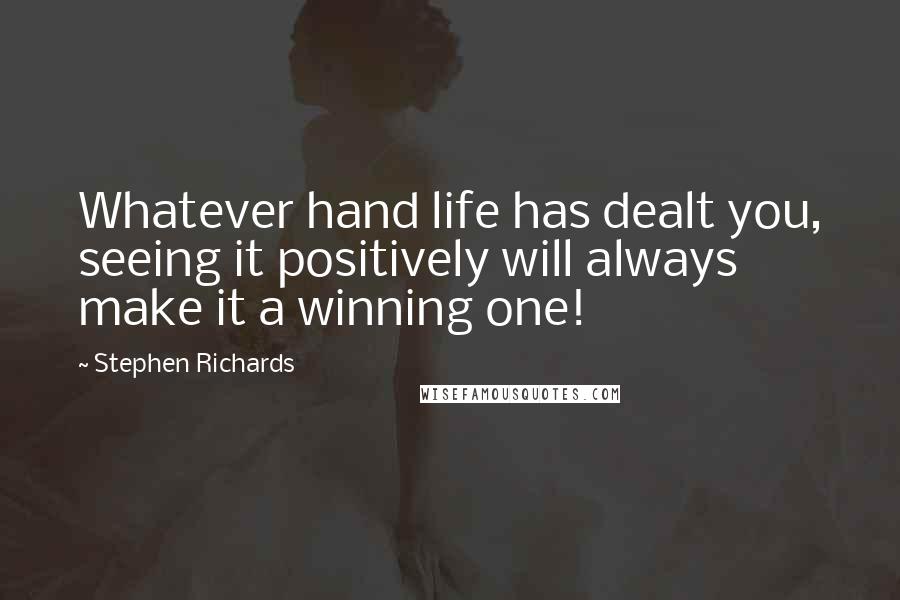 Stephen Richards Quotes: Whatever hand life has dealt you, seeing it positively will always make it a winning one!