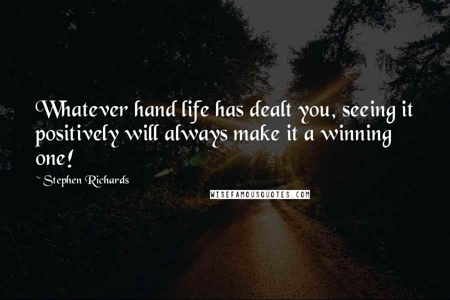Stephen Richards Quotes: Whatever hand life has dealt you, seeing it positively will always make it a winning one!