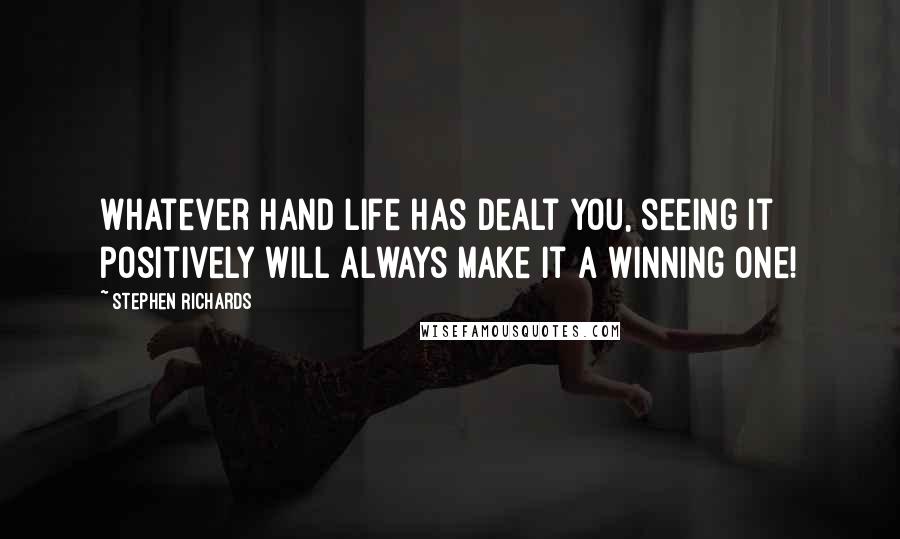 Stephen Richards Quotes: Whatever hand life has dealt you, seeing it positively will always make it a winning one!