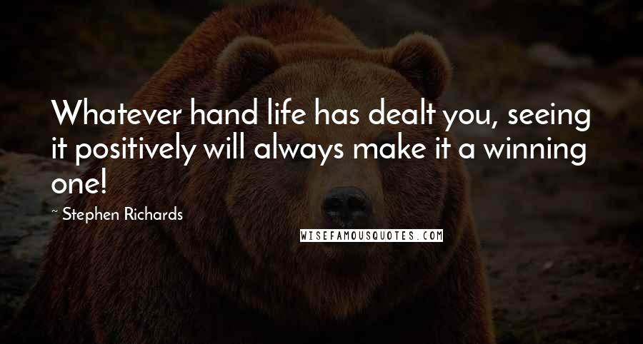 Stephen Richards Quotes: Whatever hand life has dealt you, seeing it positively will always make it a winning one!