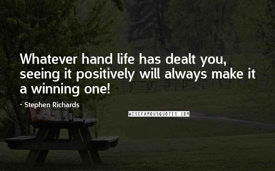 Stephen Richards Quotes: Whatever hand life has dealt you, seeing it positively will always make it a winning one!
