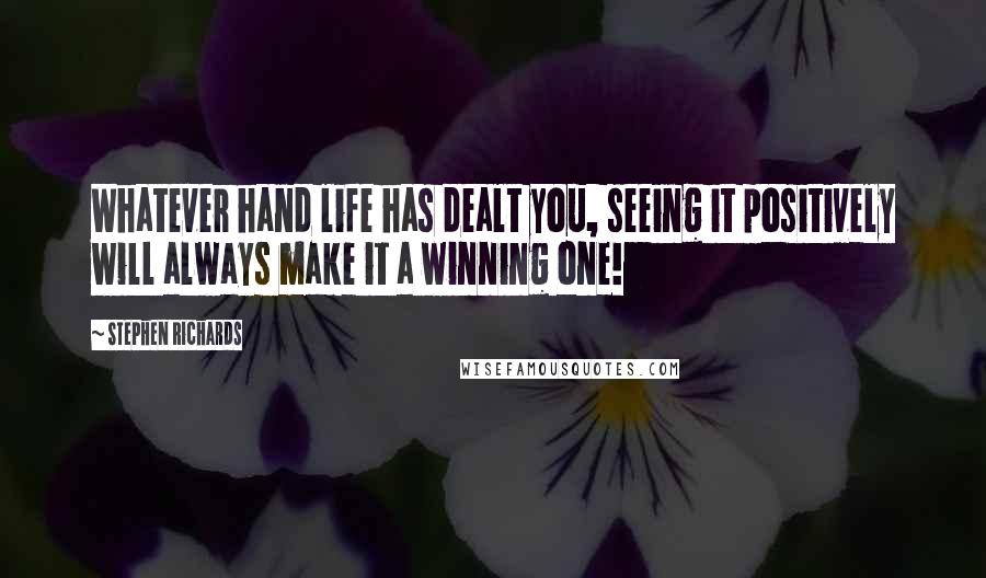 Stephen Richards Quotes: Whatever hand life has dealt you, seeing it positively will always make it a winning one!