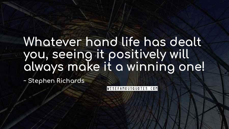 Stephen Richards Quotes: Whatever hand life has dealt you, seeing it positively will always make it a winning one!