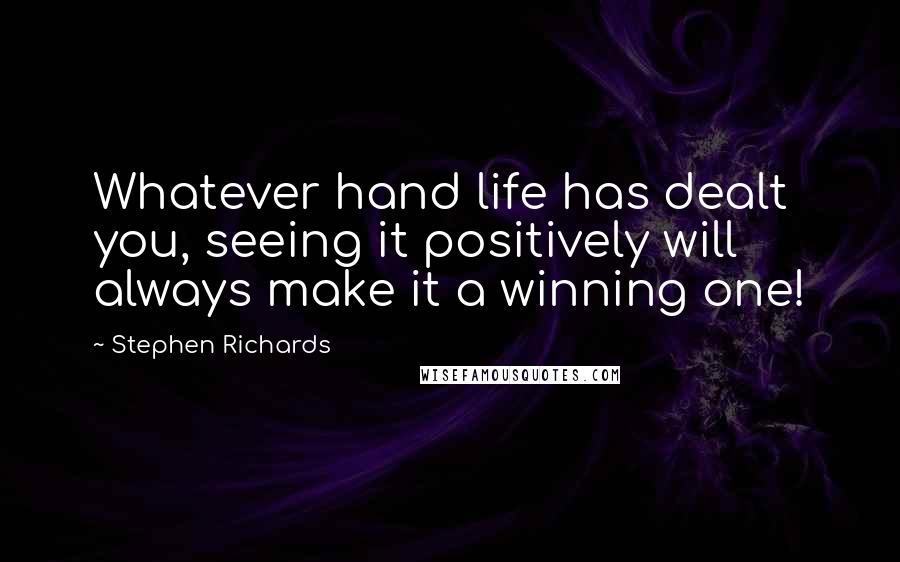 Stephen Richards Quotes: Whatever hand life has dealt you, seeing it positively will always make it a winning one!