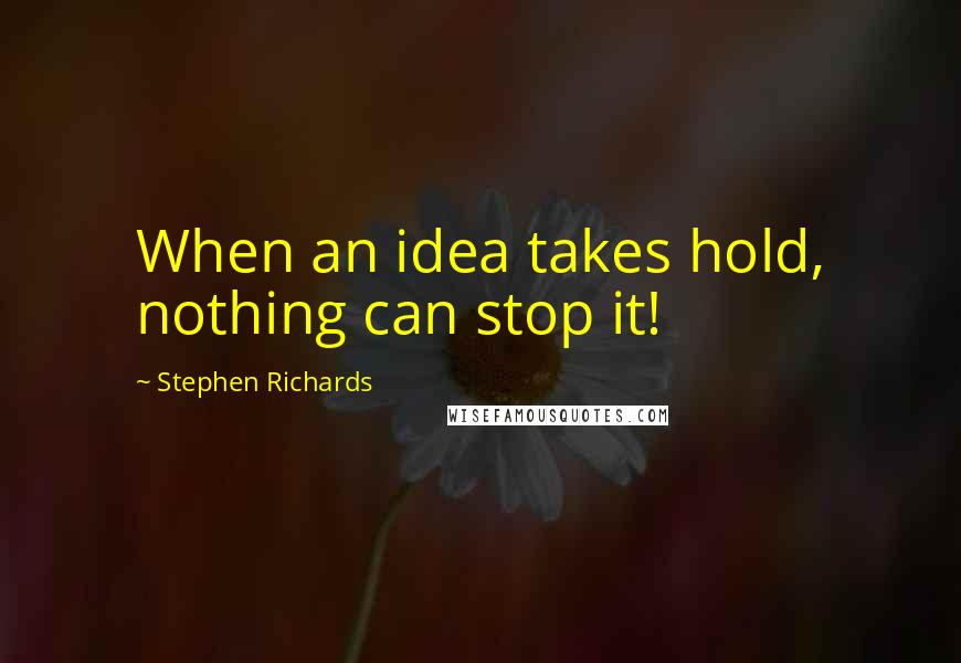 Stephen Richards Quotes: When an idea takes hold, nothing can stop it!