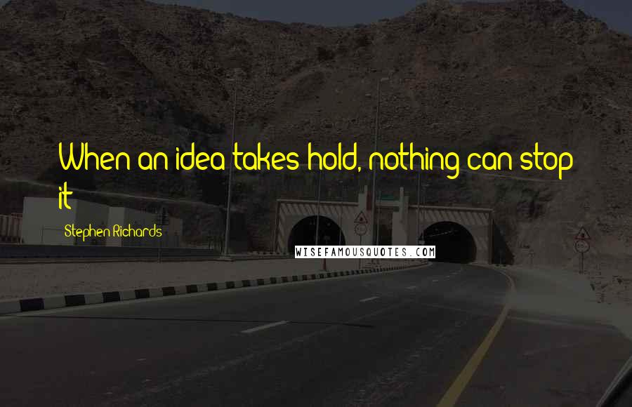 Stephen Richards Quotes: When an idea takes hold, nothing can stop it!