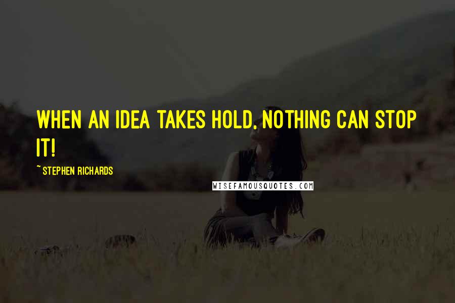 Stephen Richards Quotes: When an idea takes hold, nothing can stop it!