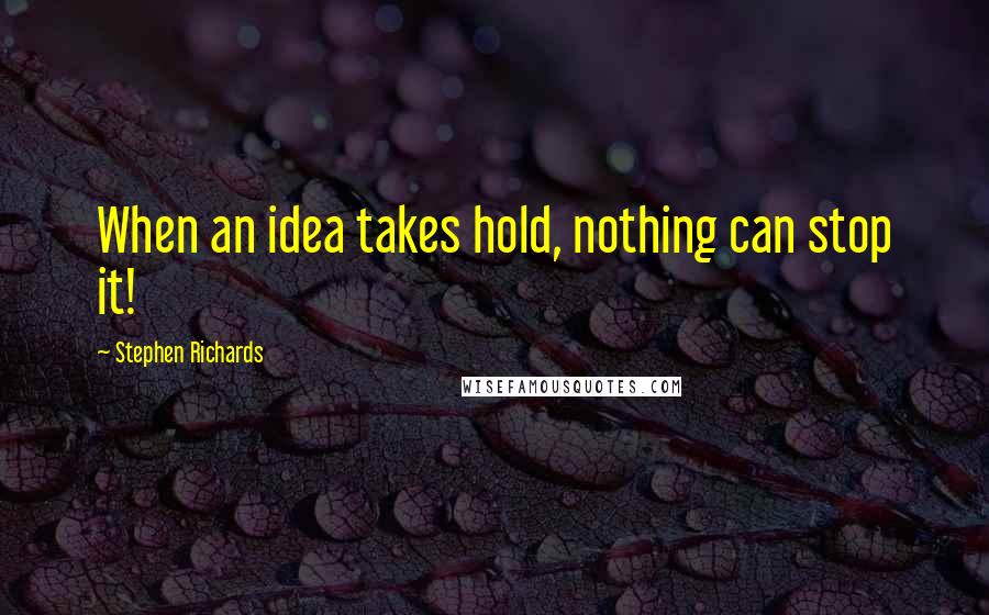 Stephen Richards Quotes: When an idea takes hold, nothing can stop it!