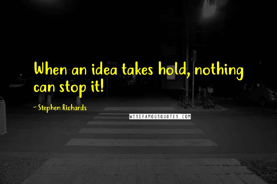 Stephen Richards Quotes: When an idea takes hold, nothing can stop it!