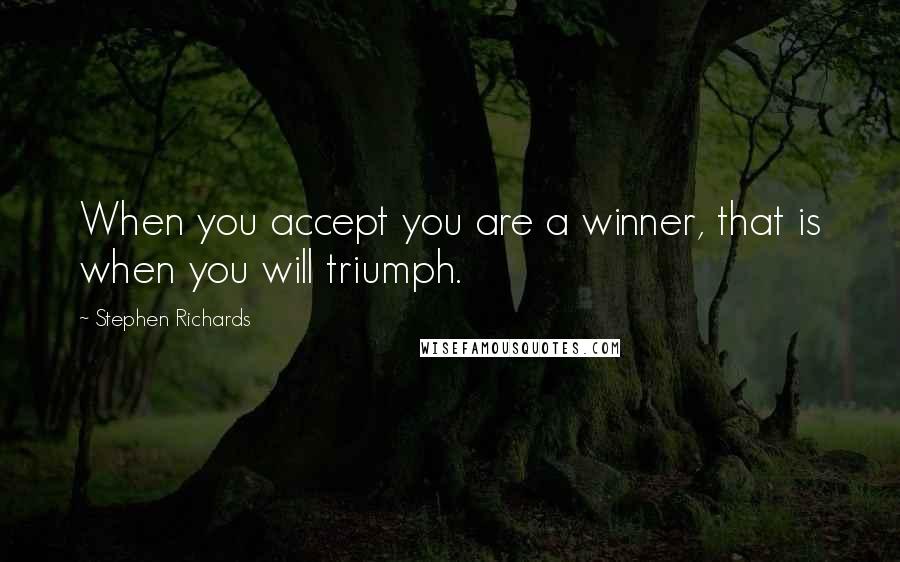 Stephen Richards Quotes: When you accept you are a winner, that is when you will triumph.