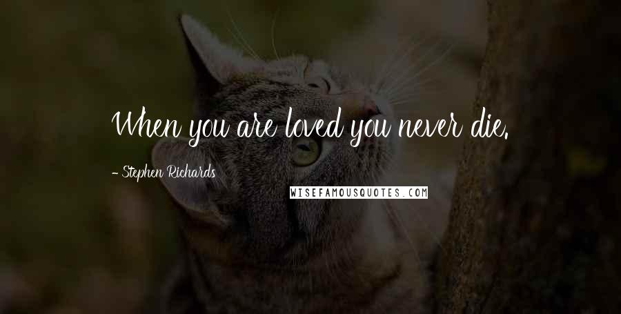 Stephen Richards Quotes: When you are loved you never die.