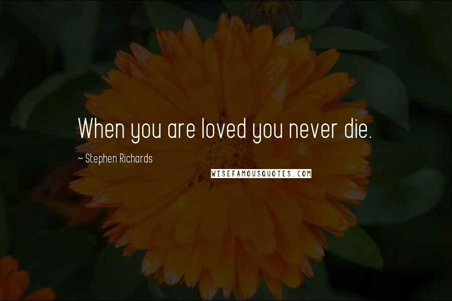 Stephen Richards Quotes: When you are loved you never die.