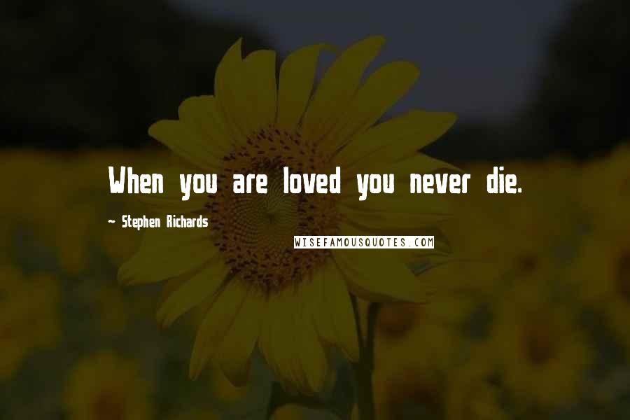 Stephen Richards Quotes: When you are loved you never die.