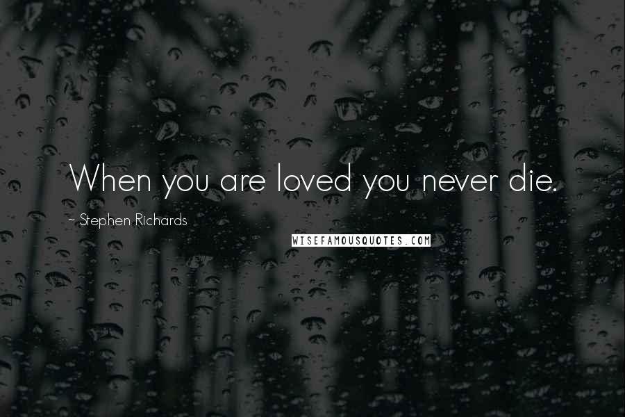 Stephen Richards Quotes: When you are loved you never die.