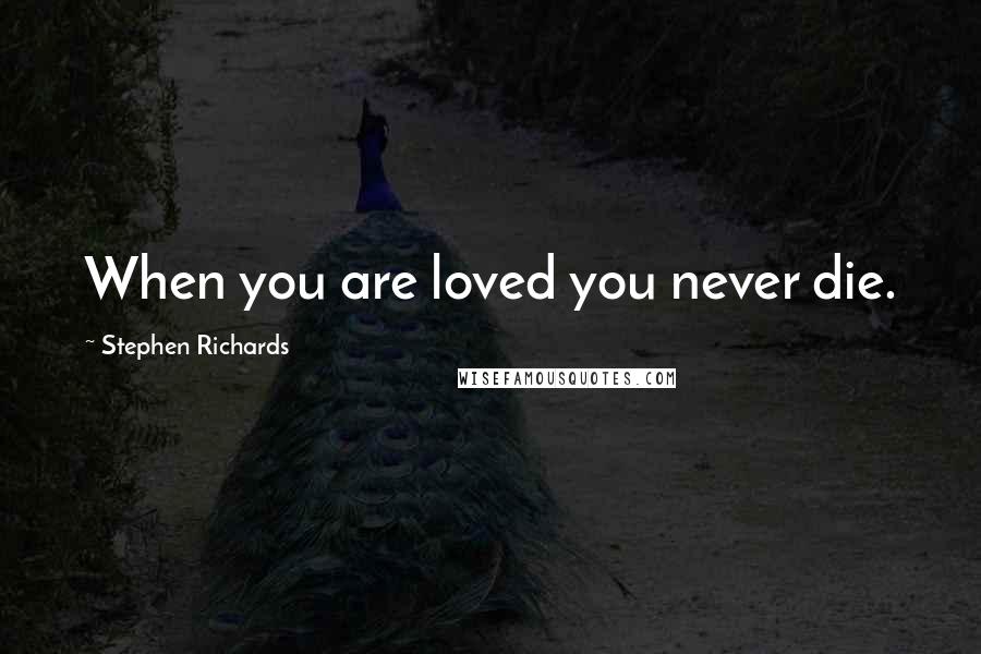 Stephen Richards Quotes: When you are loved you never die.