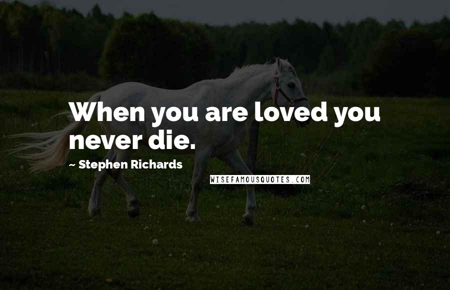 Stephen Richards Quotes: When you are loved you never die.
