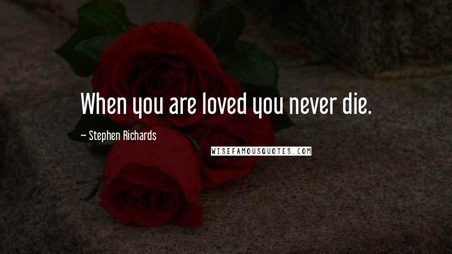 Stephen Richards Quotes: When you are loved you never die.