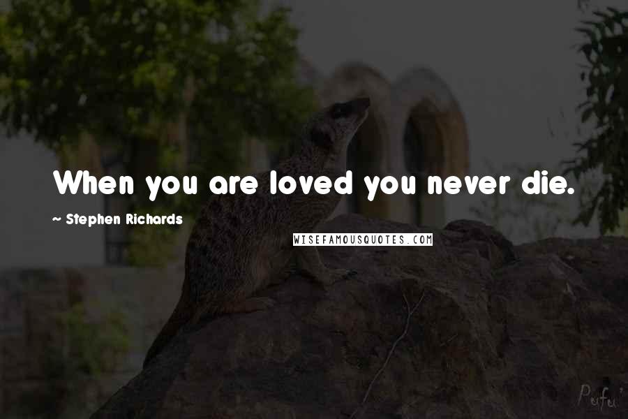 Stephen Richards Quotes: When you are loved you never die.