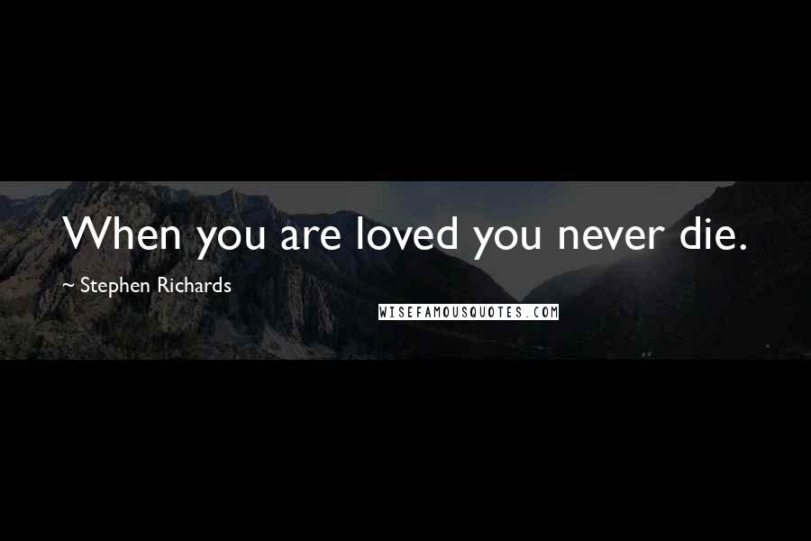Stephen Richards Quotes: When you are loved you never die.