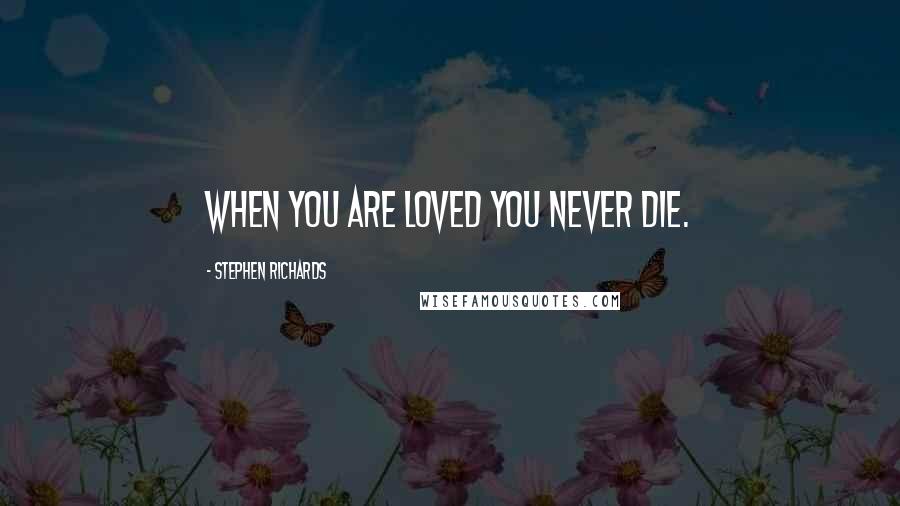 Stephen Richards Quotes: When you are loved you never die.