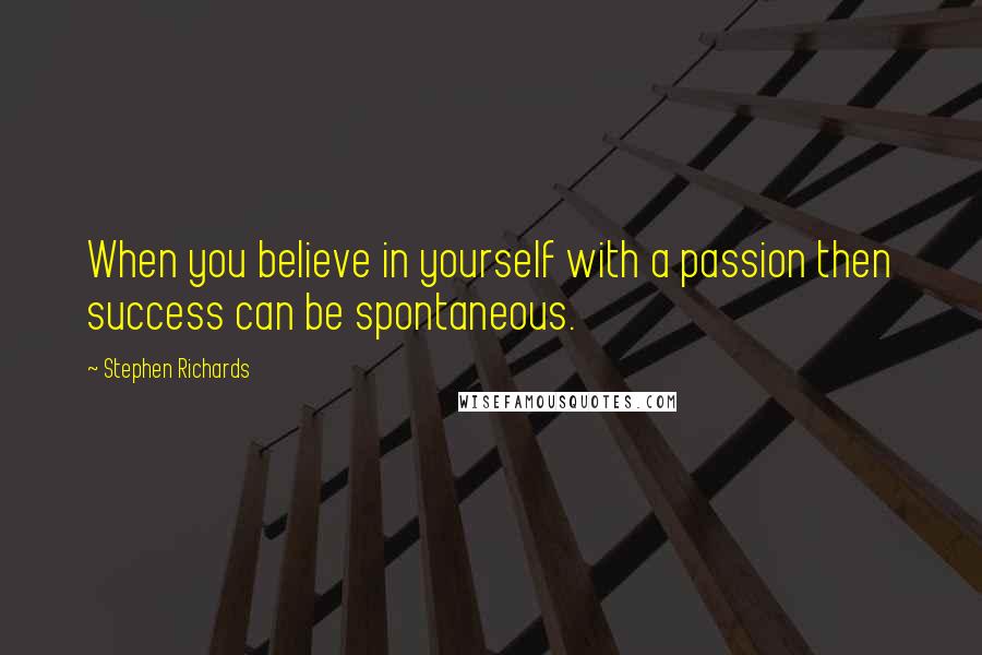 Stephen Richards Quotes: When you believe in yourself with a passion then success can be spontaneous.