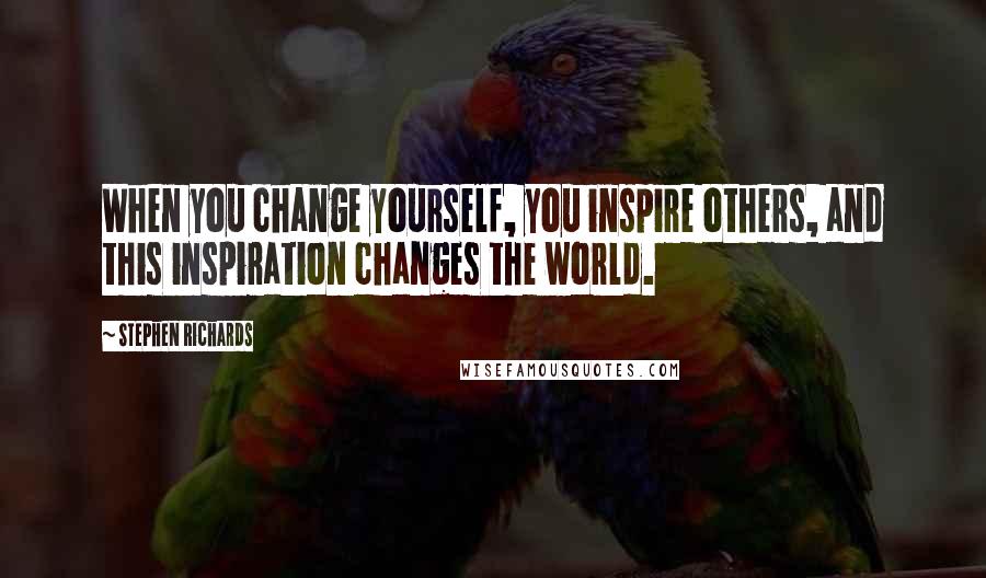 Stephen Richards Quotes: When you change yourself, you inspire others, and this inspiration changes the world.