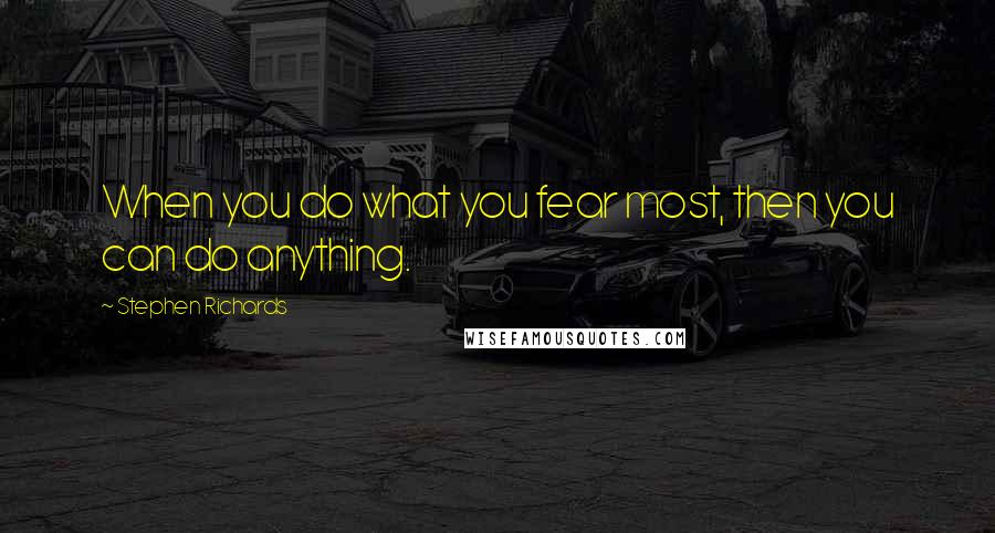 Stephen Richards Quotes: When you do what you fear most, then you can do anything.