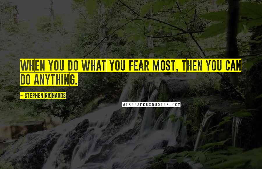 Stephen Richards Quotes: When you do what you fear most, then you can do anything.
