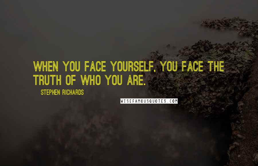 Stephen Richards Quotes: When you face yourself, you face the truth of who you are.