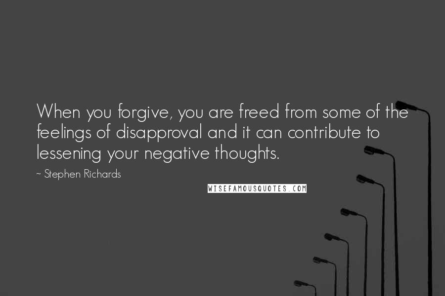 Stephen Richards Quotes: When you forgive, you are freed from some of the feelings of disapproval and it can contribute to lessening your negative thoughts.